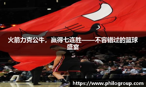 火箭力克公牛，赢得七连胜——不容错过的篮球盛宴