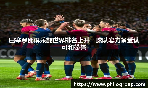 巴塞罗那俱乐部世界排名上升，球队实力备受认可和赞誉