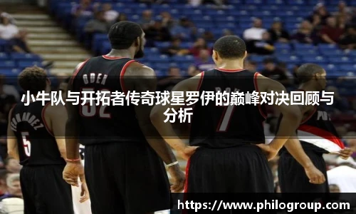 小牛队与开拓者传奇球星罗伊的巅峰对决回顾与分析