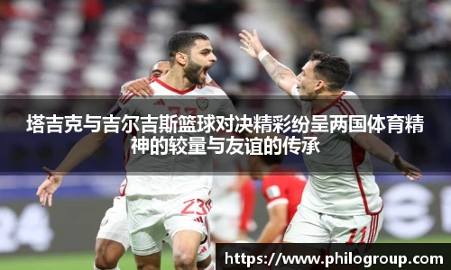 塔吉克与吉尔吉斯篮球对决精彩纷呈两国体育精神的较量与友谊的传承